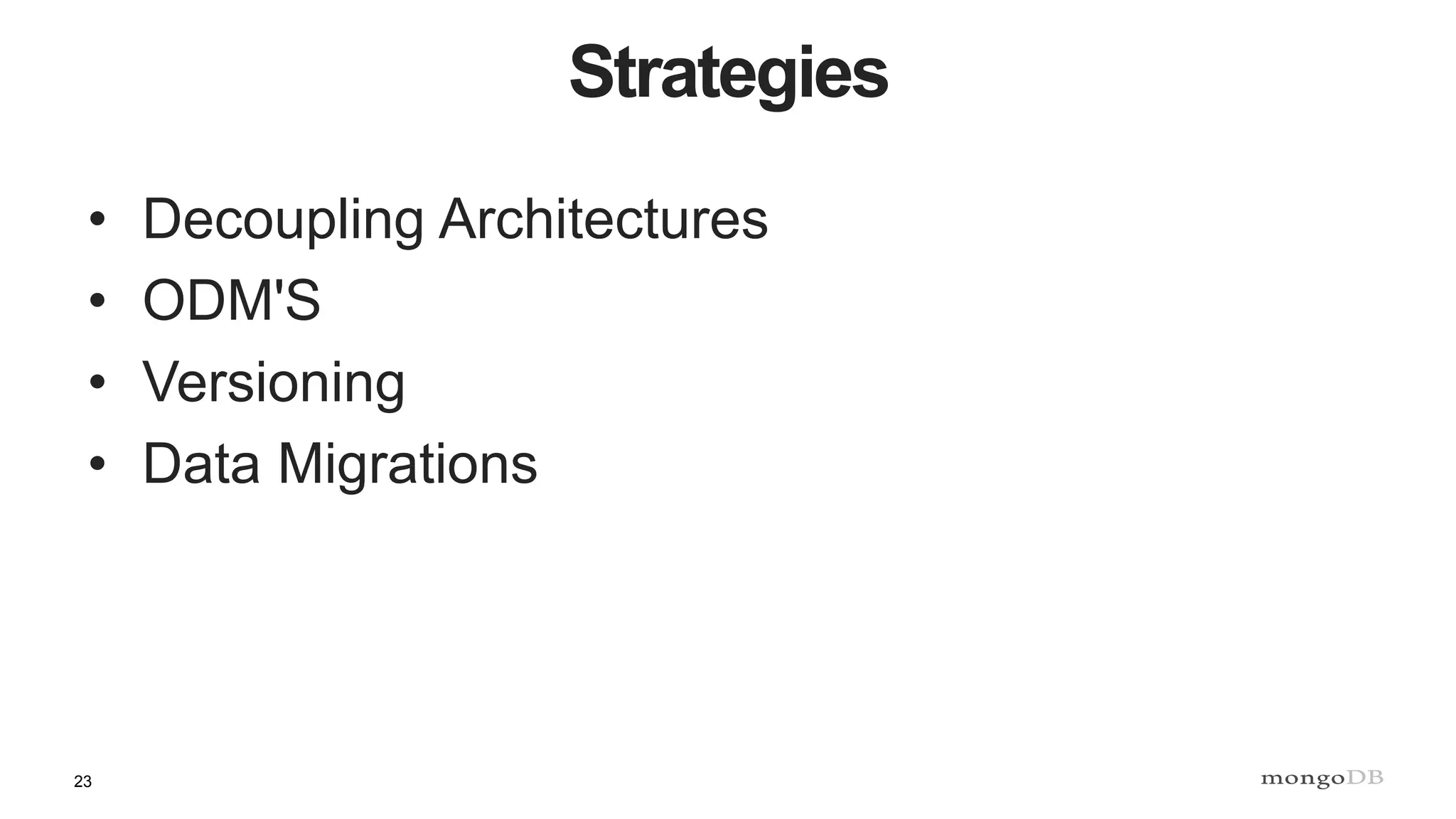 23
Strategies
• Decoupling Architectures
• ODM'S
• Versioning
• Data Migrations
 