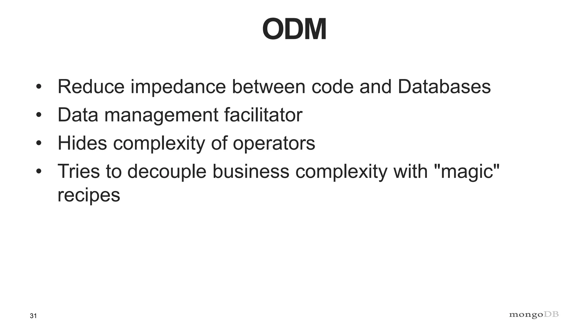 31
ODM
• Reduce impedance between code and Databases
• Data management facilitator
• Hides complexity of operators
• Tries to decouple business complexity with "magic"
recipes
 