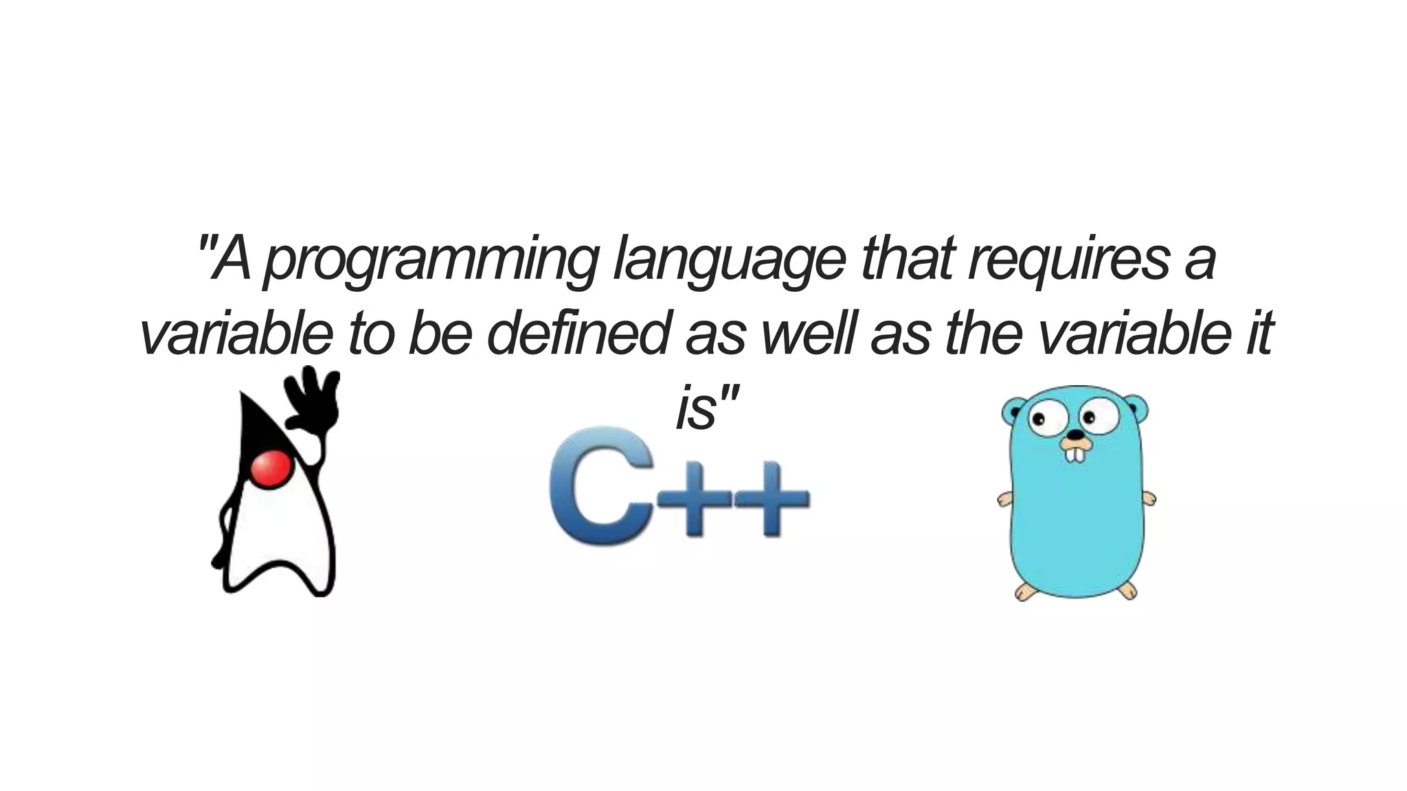 "Aprogramming language that requires a
variable to be defined as well as the variable it
is"
 