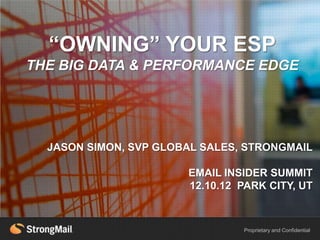 “OWNING” YOUR ESP
THE BIG DATA & PERFORMANCE EDGE



HEADLINE EXAMPLE
  JASON SIMON, SVP GLOBAL SALES, STRONGMAIL

                       EMAIL INSIDER SUMMIT
                       12.10.12 PARK CITY, UT



                                Proprietary and Confidential
 