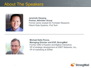 3About The SpeakersJeremiah Owyang Partner, Altimeter GroupFormer senior analyst for Forrester Research, Hitachi Data Systems, Pod TechMichael Della Penna, Managing Director and EVP, StrongMailFormer CMO of Epsilon and Bigfoot Interactive, VP of strategic development at CNET Networks, Inc., VP of marketing at ZDNet