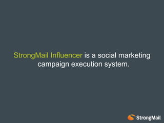 StrongMailInfluencer is a social marketing campaign execution system for email marketers. 