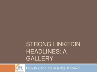 STRONG LINKEDIN
HEADLINES: A
GALLERY
How to stand out in a digital crowd

 
