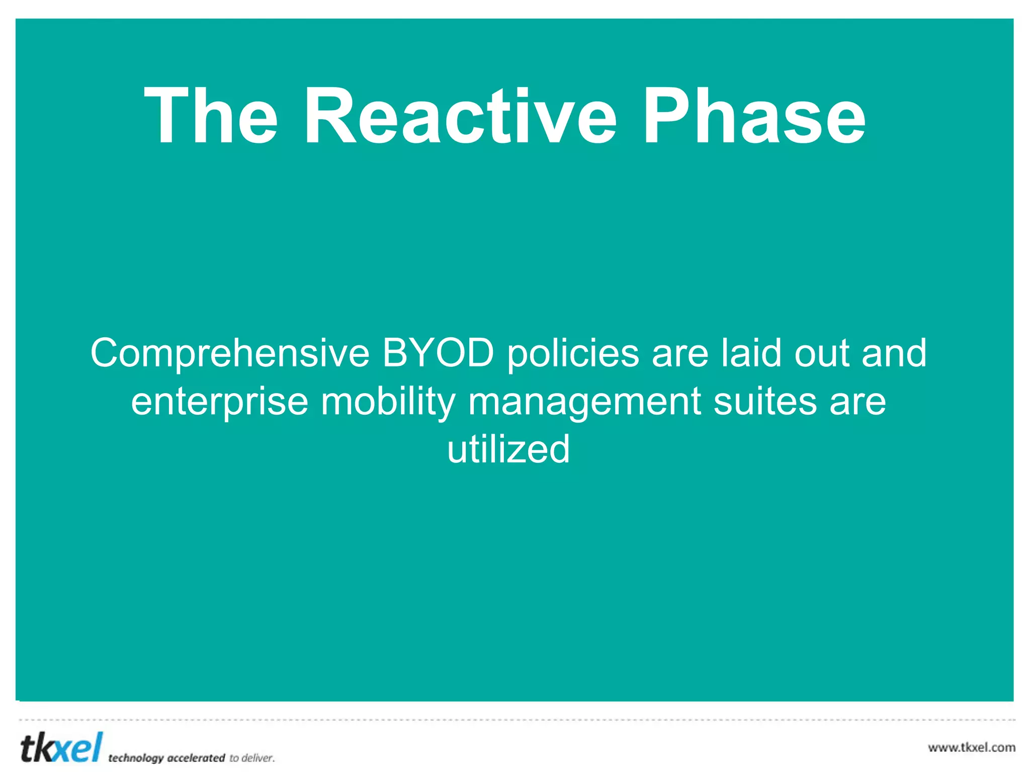 The Reactive Phase
Comprehensive BYOD policies are laid out and
enterprise mobility management suites are
utilized
 