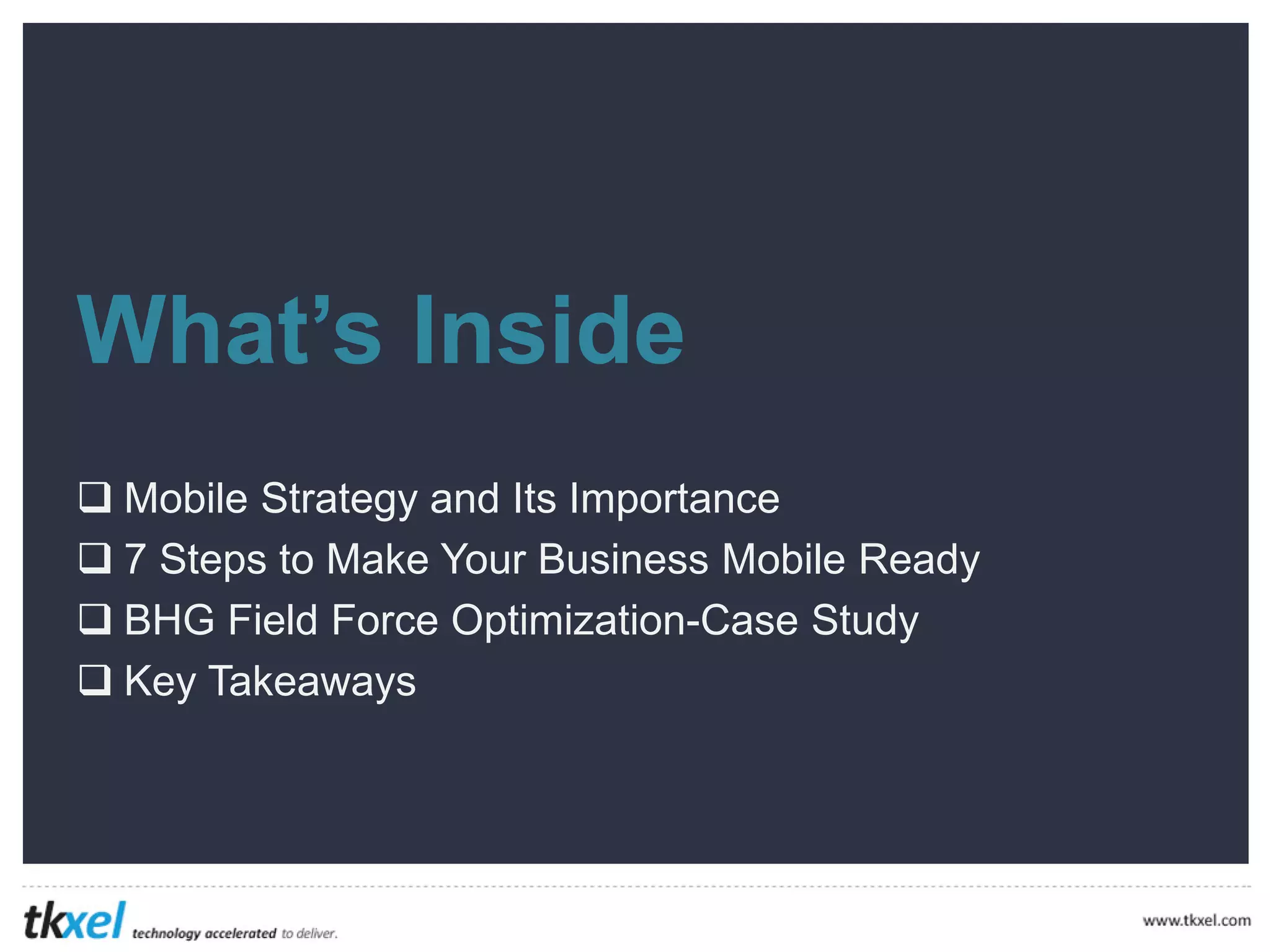 What’s Inside




Mobile Strategy and Its Importance
7 Steps to Make Your Business Mobile Ready
BHG Field Force Optimization-Case Study
Key Takeaways
 