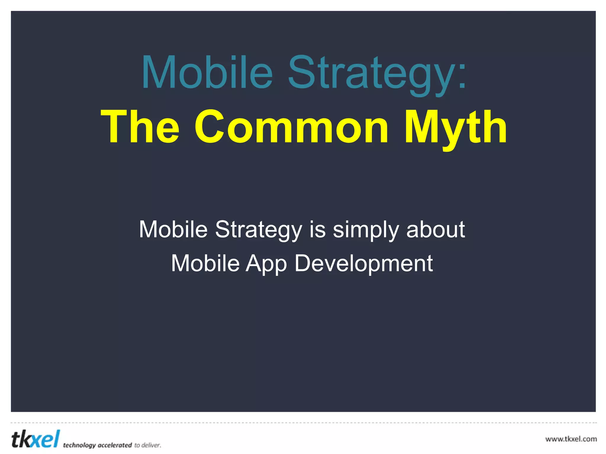 Mobile Strategy:
The Common Myth
Mobile Strategy is simply about
MobileApp Development
 