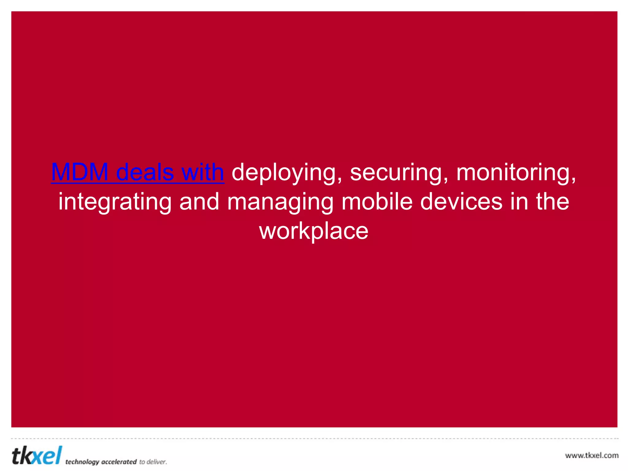 The Solution: Mobile Device
Management (MDM)
MDM is the administration of mobile devices
for data security
 
