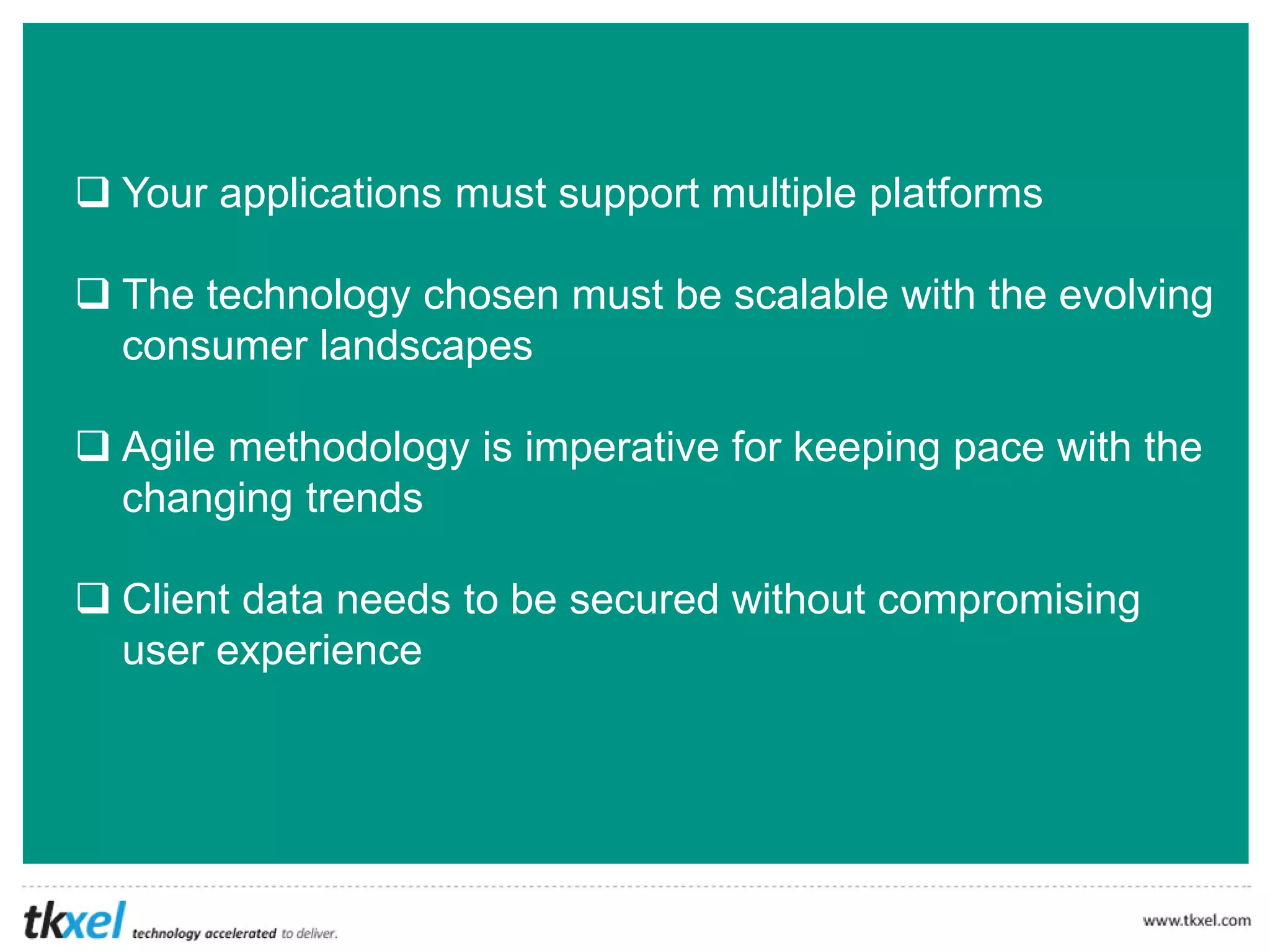  A mobile app is not a mobile strategy
 Your mobile strategy must align with your business
objectives
 Mobile apps must be designed to scale up to a full-fledged
business solution
 A mobile app or a mobile site, both need to deliver
consistent but engaging user experiences
 