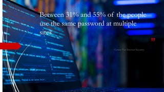 “
”
Between 31% and 55% of the people
use the same password at multiple
sites
- Center For Internet Security
 