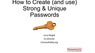 How to Create (and use)
Strong & Unique
Passwords
Larry Magid
Co-director
ConnectSafely.org
 