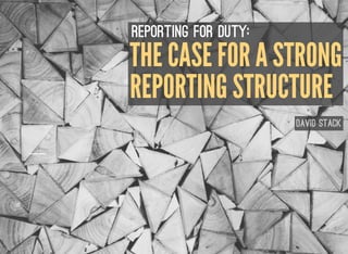 THE CASE FOR A STRONG
David Stack
Reporting for Duty:
REPORTING STRUCTURE
 