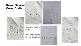 Result Session 1:
Cover Drafts
Send your draft to
Israt!
Next Step: Survey
to vote on options
 