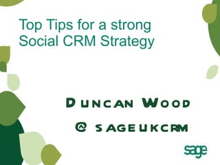 Top Tips for a strong Social CRM Strategy Duncan Wood @sageukcrm 