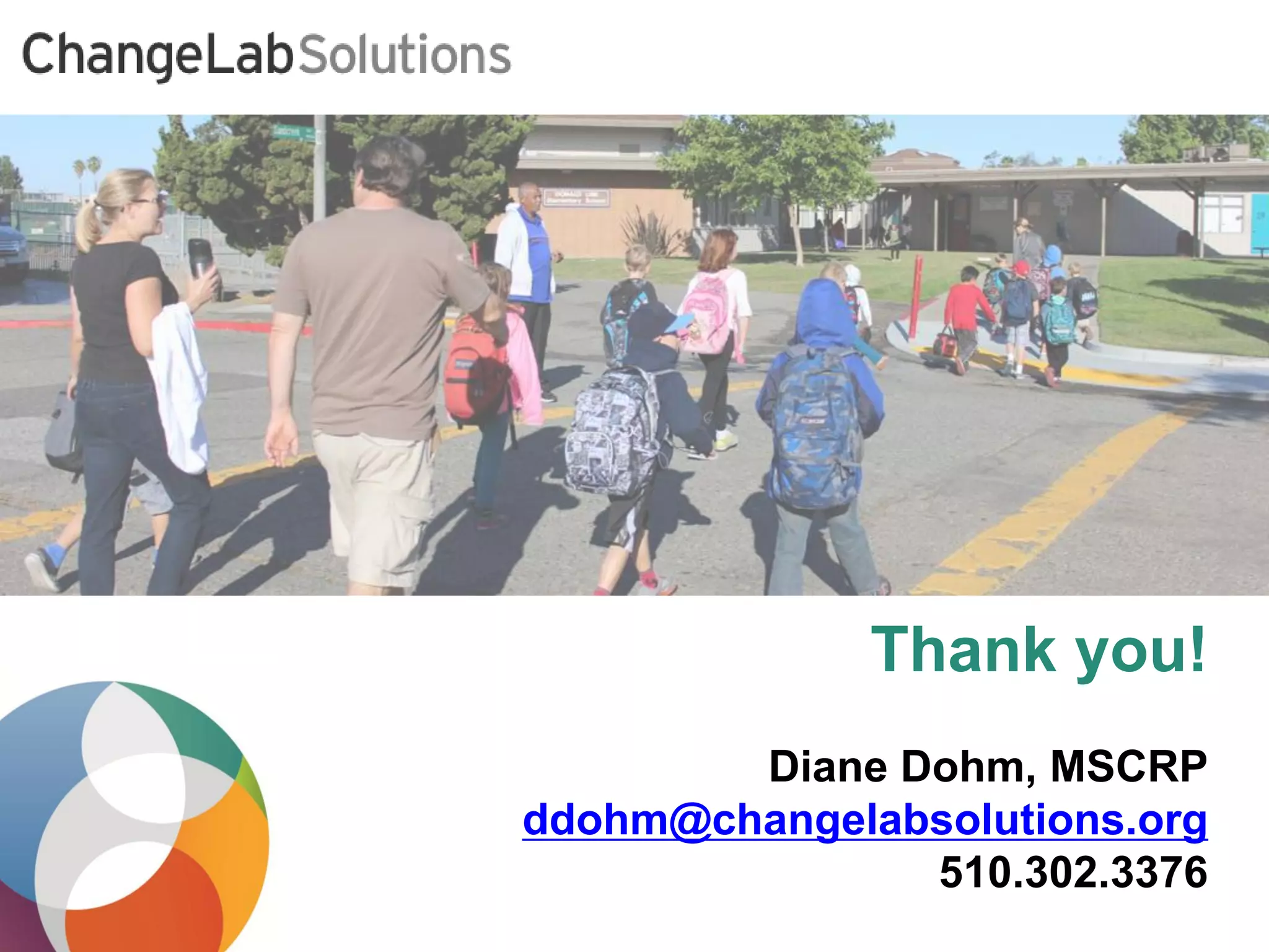 Thank you! 
Diane Dohm, MSCRP 
ddohm@changelabsolutions.org 
510.302.3376 