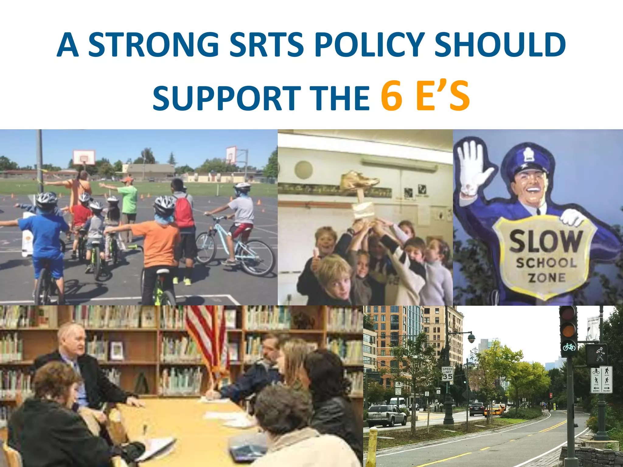 A STRONG SRTS POLICY SHOULD SUPPORT THE 6 E’S  