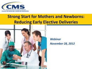 Strong Start for Mothers and Newborns:
   Reducing Early Elective Deliveries


                    Webinar
                    November 28, 2012
 