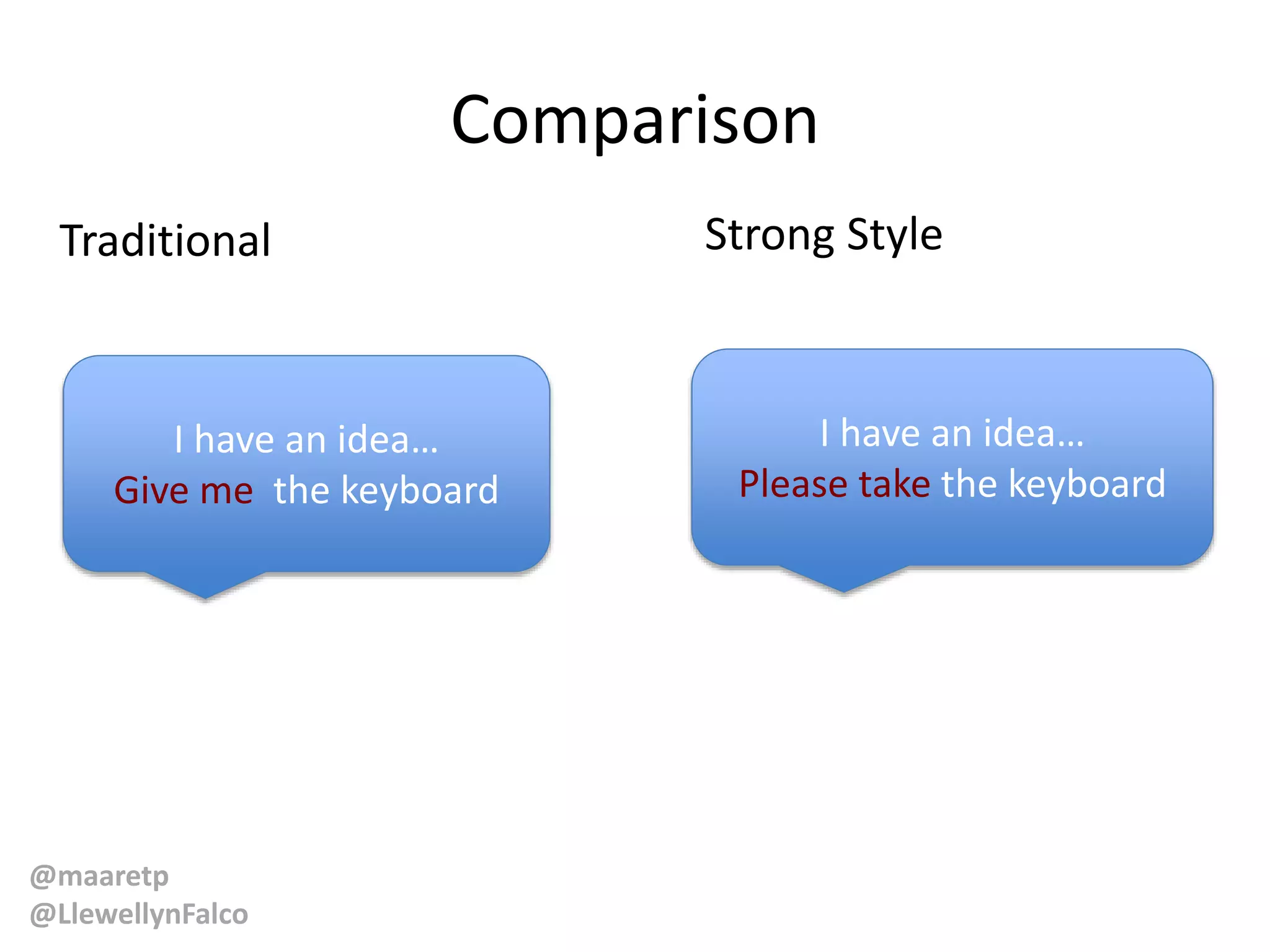 @maaretp
@LlewellynFalco
Comparison
Strong StyleTraditional
I have an idea…
Please take the keyboard
I have an idea…
Give me the keyboard
 