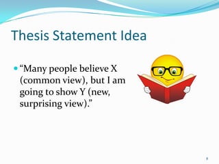 Thesis Statement Idea

 “Many people believe X
 (common view), but I am
 going to show Y (new,
 surprising view).”




                           8
 