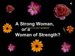 A Strong Woman,  or a  Woman of Strength? ♫  Turn on your speakers! 