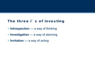 The three i’s of investing >  Introspection  — a way of thinking >  Investigation  — a way of planning >  Invitation  — a way of acting 