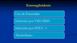 Estrongiloidosis
Uso de Esteroides
Infección por VIH/SIDA
Infección por HTLV -1
Alcoholismo
 