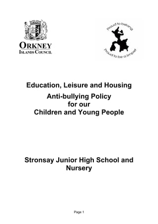 Page 1
Education, Leisure and Housing
Anti-bullying Policy
for our
Children and Young People
Stronsay Junior High School and
Nursery
 