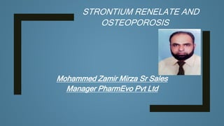 Mohammed Zamir Mirza Sr Sales
Manager PharmEvo Pvt Ltd
STRONTIUM RENELATE AND
OSTEOPOROSIS
 