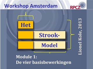 Het
Strook-
Model
LionelKole,2013
Module 1:
De vier basisbewerkingen
Workshop Amsterdam
 
