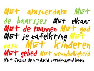 MET amsterdam MET
de baarsjes MET elkaar
MET de mannen MET god
MET je tafelkring MET
oost MET kinderen
MET gebed MET nieuwbolligheid
MET Jezus de vrijheid vernieuwend leven
 