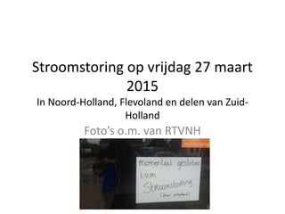 Stroomstoring op vrijdag 27 maart
2015
In Noord-Holland, Flevoland en delen van Zuid-
Holland
Foto’s o.m. van RTVNH
 