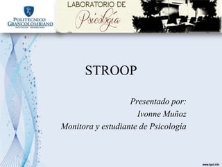 STROOP
Presentado por:
Ivonne Muñoz
Monitora y estudiante de Psicología
 