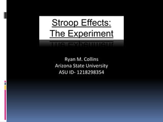 Ryan M. Collins
Arizona State University
ASU ID- 1218298354
Stroop Effects:
The Experiment
 