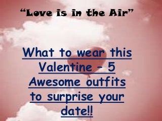 “Love is in the Air”

What to wear this
Valentine – 5
Awesome outfits
to surprise your
date!!

 