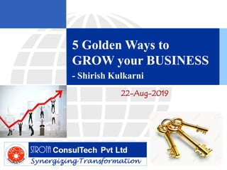 22-Aug-2019
5 Golden Ways to
GROW your BUSINESS
- Shirish Kulkarni
 