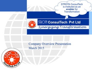 Company Overview Presentation
March 2015
STROTA ConsulTech
is instituted as an
enabler for
Transformation
 