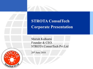 Shirish Kulkarni
Founder & CEO,
STROTA ConsulTech Pvt Ltd
20th June 2018
STROTA ConsulTech
Corporate Presentation
 