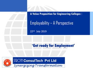 A Value Proposition for Engineering Colleges :
Employability – A Perspective
22nd July 2019
‘Get ready for Employment’
 