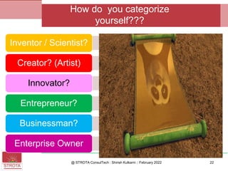 Inventor / Scientist?
Creator? (Artist)
Innovator?
Entrepreneur?
Businessman?
Enterprise Owner
@ STROTA ConsulTech : Shirish Kulkarni :: February 2022
How do you categorize
yourself???
22
 