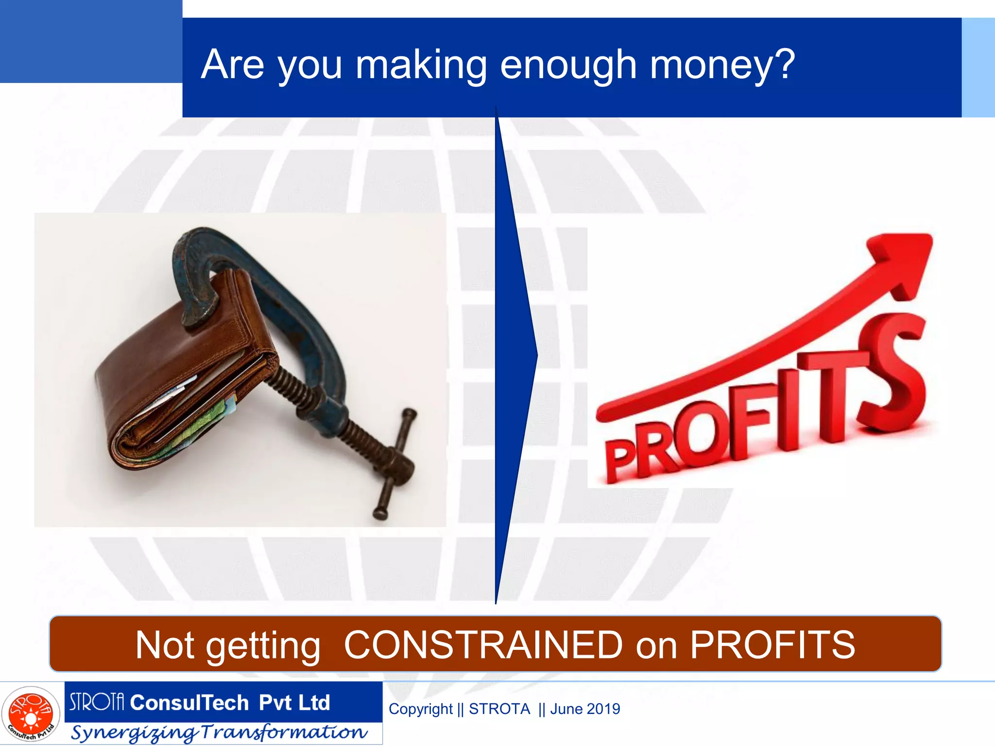 Are you making enough money?
Copyright || STROTA || June 2019
Not getting CONSTRAINED on PROFITS
 