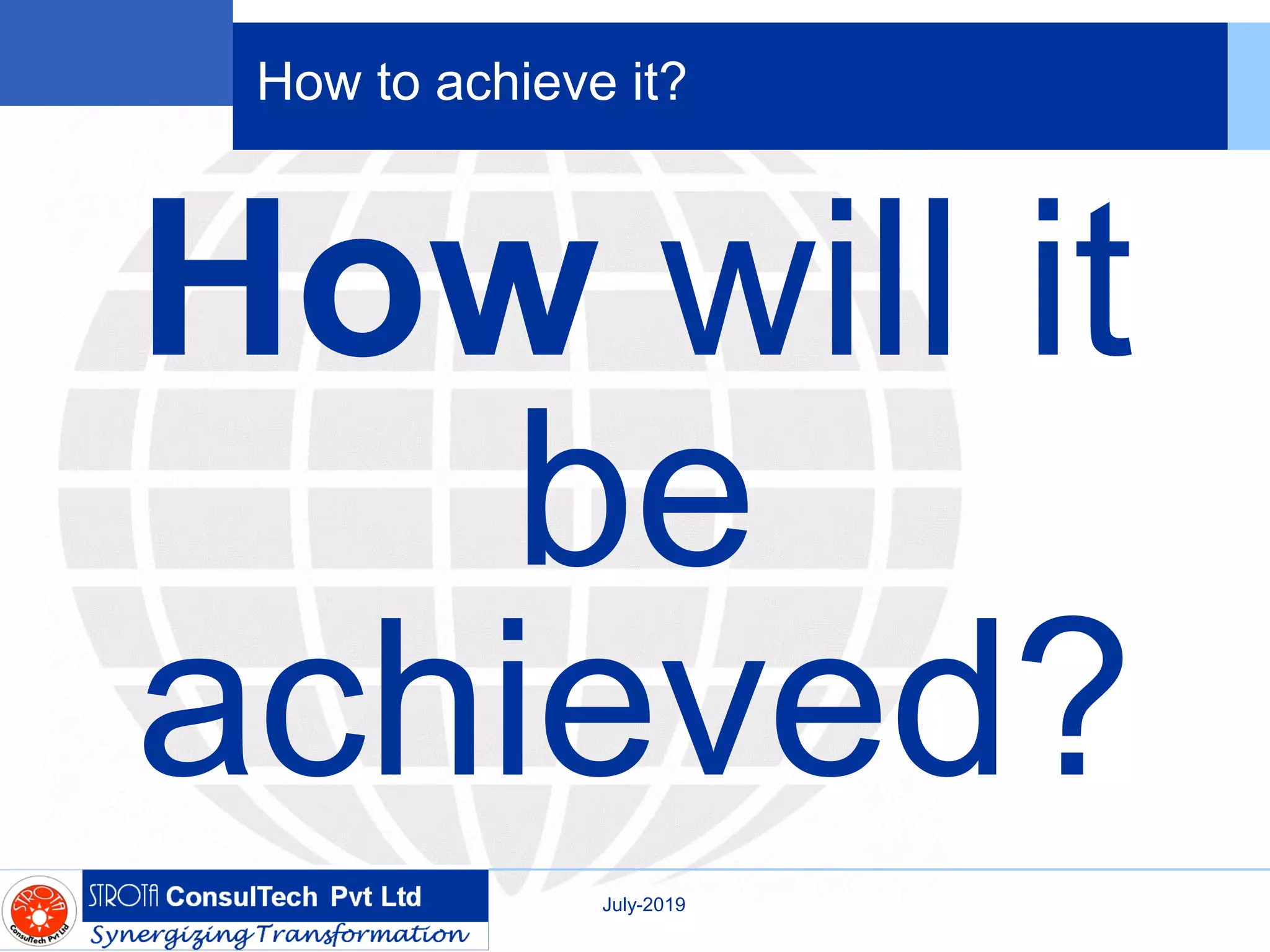How to achieve it?
How will it
be
achieved?
July-2019
 