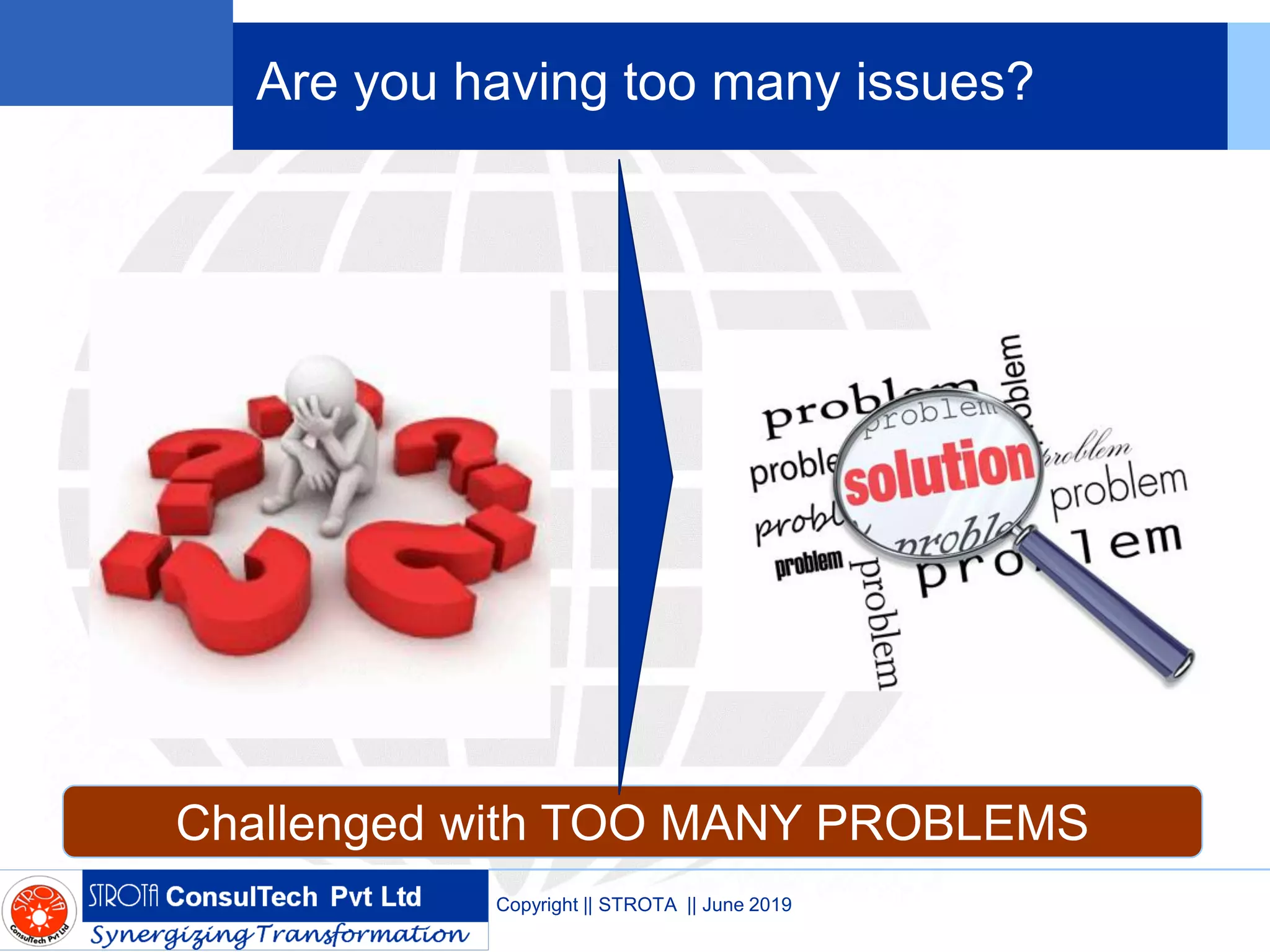 Are you having too many issues?
Copyright || STROTA || June 2019
Challenged with TOO MANY PROBLEMS
 