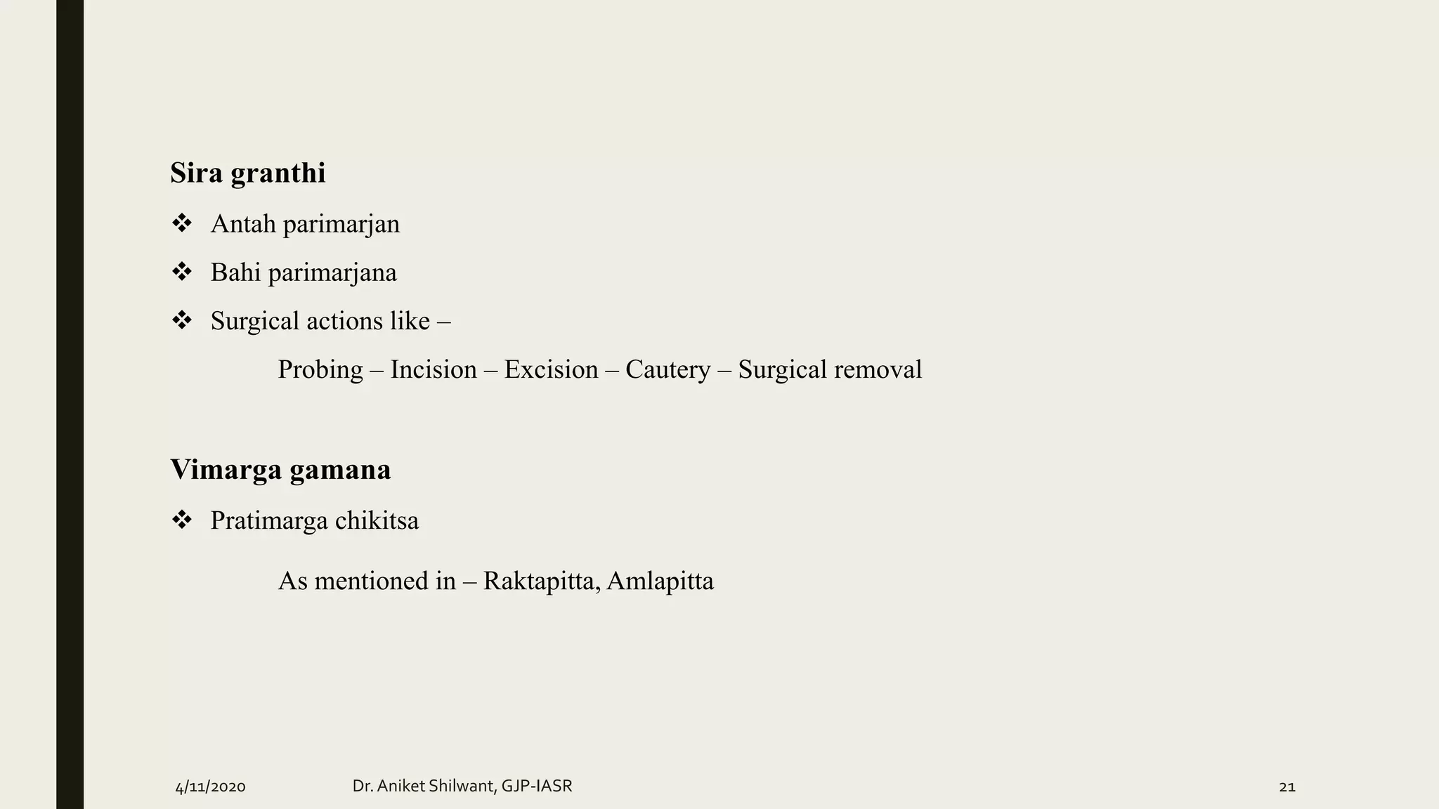 Sira granthi
 Antah parimarjan
 Bahi parimarjana
 Surgical actions like –
Probing – Incision – Excision – Cautery – Surgical removal
Vimarga gamana
 Pratimarga chikitsa
As mentioned in – Raktapitta, Amlapitta
4/11/2020 Dr.Aniket Shilwant, GJP-IASR 21
 