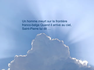 Un homme meurt sur la frontière franco-belge Quand il arrive au ciel, Saint-Pierre lui dit …  