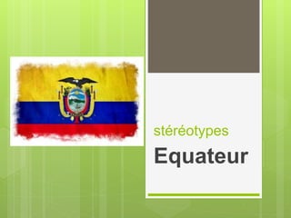 stéréotypes
Equateur
 