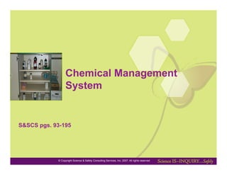 Chemical Management
                  System


S&SCS pgs. 93-195




            © Copyright Science & Safety Consulting Services, Inc. 2007. All rights reserved
 