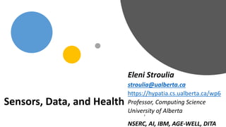 Sensors, Data, and Health
Eleni Stroulia
stroulia@ualberta.ca
https://hypatia.cs.ualberta.ca/wp6
Professor, Computing Science
University of Alberta
NSERC, AI, IBM, AGE-WELL, DITA
 