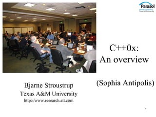 C++0x:
                               An overview

 Bjarne Stroustrup             (Sophia Antipolis)
Texas A&M University
 http://www.research.att.com
                                              1
 