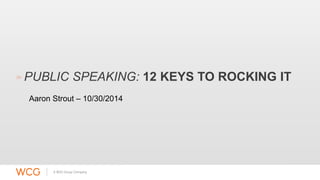 PUBLIC SPEAKING: 12 KEYS TO ROCKING IT 
Aaron Strout – 10/30/2014 
 