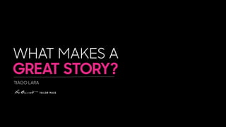 WHAT MAKES A
GREAT STORY?
TIAGO LARA
 
