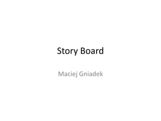 Story Board
Maciej Gniadek

 